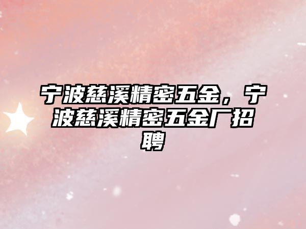 寧波慈溪精密五金，寧波慈溪精密五金廠招聘