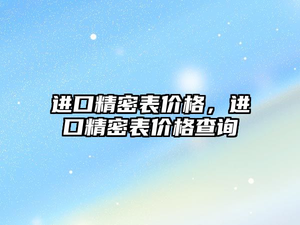 進(jìn)口精密表價格，進(jìn)口精密表價格查詢