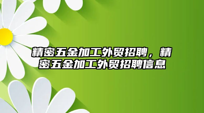 精密五金加工外貿(mào)招聘，精密五金加工外貿(mào)招聘信息