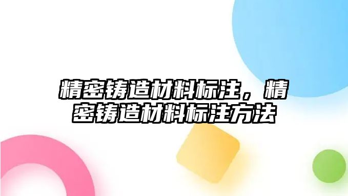 精密鑄造材料標(biāo)注，精密鑄造材料標(biāo)注方法