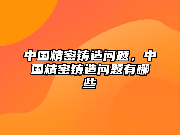 中國(guó)精密鑄造問題，中國(guó)精密鑄造問題有哪些