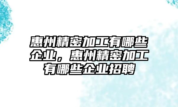 惠州精密加工有哪些企業(yè)，惠州精密加工有哪些企業(yè)招聘