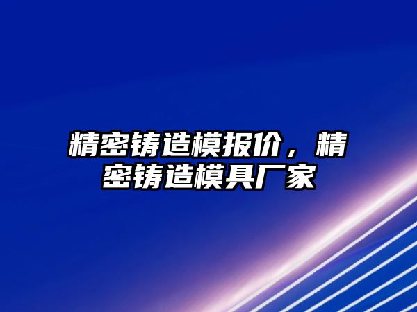 精密鑄造模報價，精密鑄造模具廠家