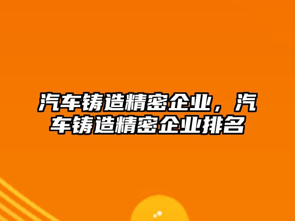 汽車鑄造精密企業(yè)，汽車鑄造精密企業(yè)排名