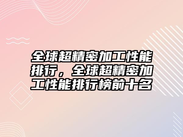 全球超精密加工性能排行，全球超精密加工性能排行榜前十名