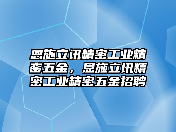 恩施立訊精密工業(yè)精密五金，恩施立訊精密工業(yè)精密五金招聘