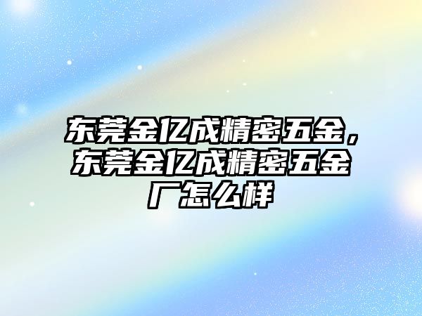 東莞金億成精密五金，東莞金億成精密五金廠怎么樣