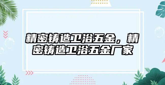 精密鑄造衛(wèi)浴五金，精密鑄造衛(wèi)浴五金廠家