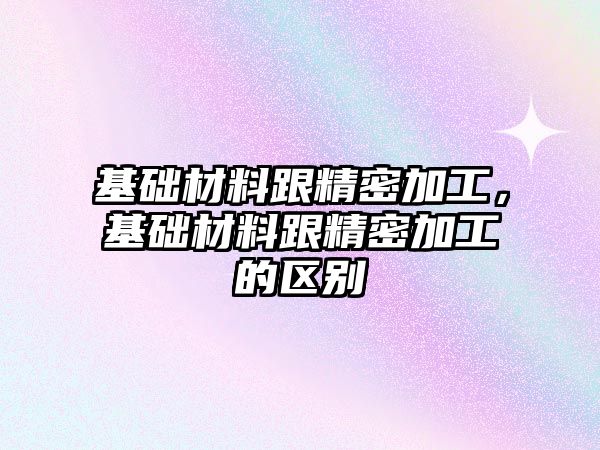 基礎材料跟精密加工，基礎材料跟精密加工的區(qū)別