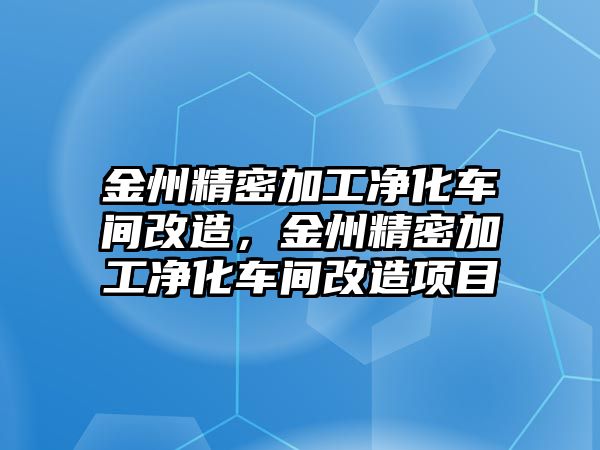 金州精密加工凈化車間改造，金州精密加工凈化車間改造項(xiàng)目