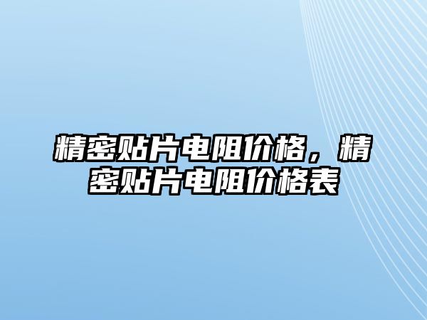 精密貼片電阻價(jià)格，精密貼片電阻價(jià)格表