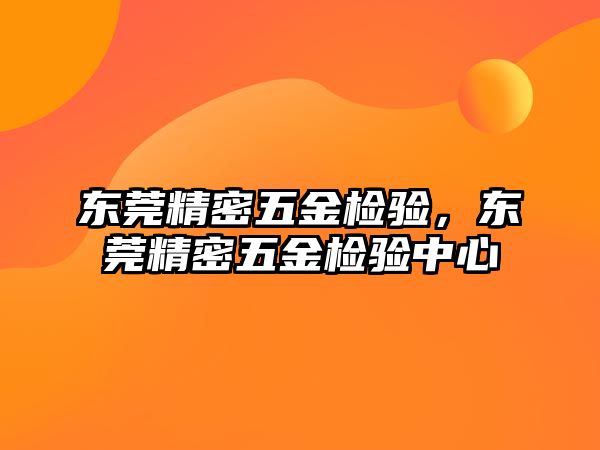 東莞精密五金檢驗，東莞精密五金檢驗中心