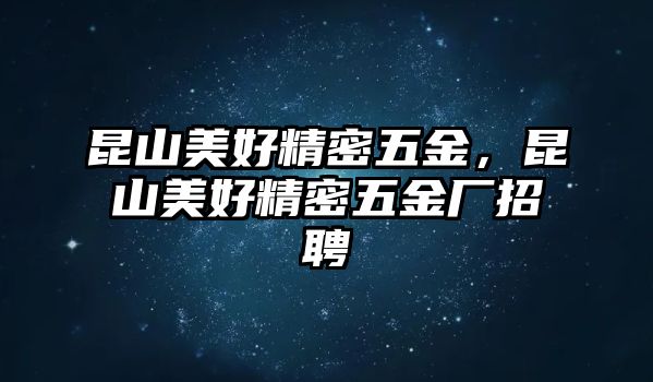 昆山美好精密五金，昆山美好精密五金廠招聘