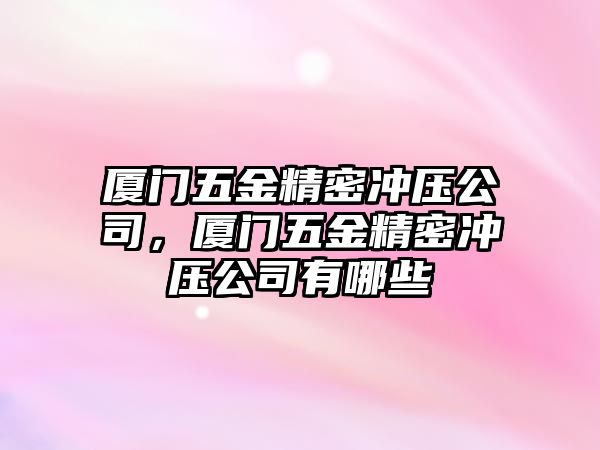 廈門五金精密沖壓公司，廈門五金精密沖壓公司有哪些