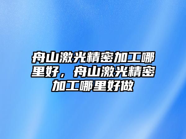 舟山激光精密加工哪里好，舟山激光精密加工哪里好做