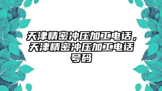 天津精密沖壓加工電話，天津精密沖壓加工電話號碼