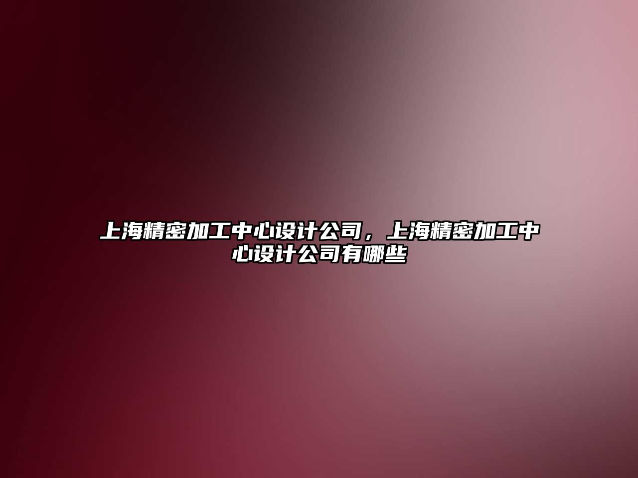 上海精密加工中心設計公司，上海精密加工中心設計公司有哪些