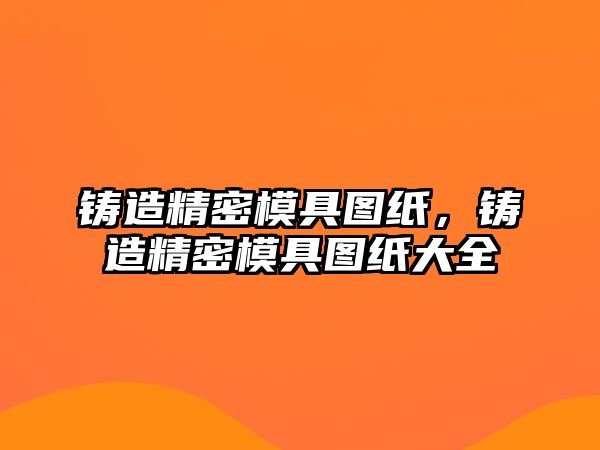 鑄造精密模具圖紙，鑄造精密模具圖紙大全