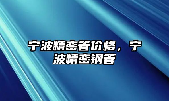 寧波精密管價(jià)格，寧波精密鋼管