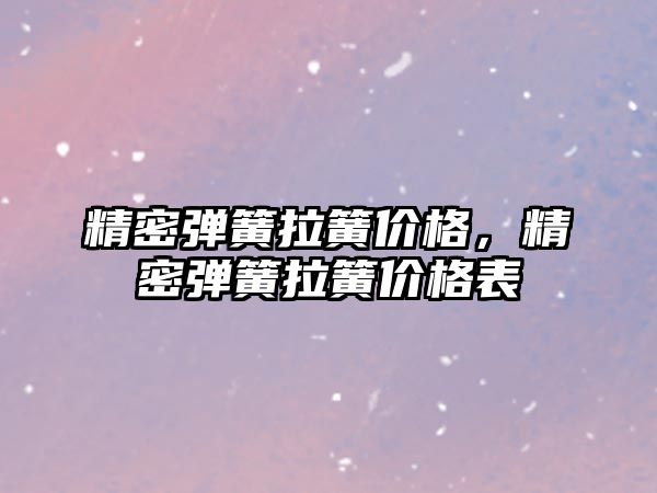 精密彈簧拉簧價格，精密彈簧拉簧價格表