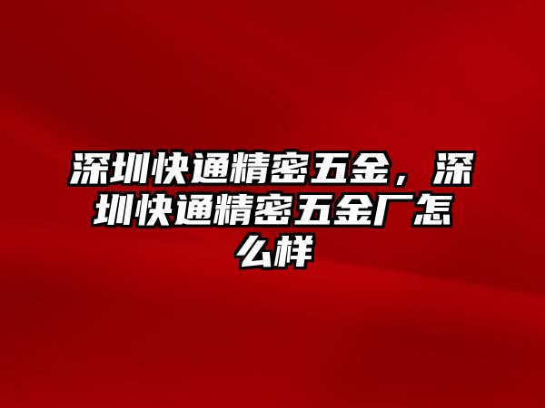 深圳快通精密五金，深圳快通精密五金廠怎么樣