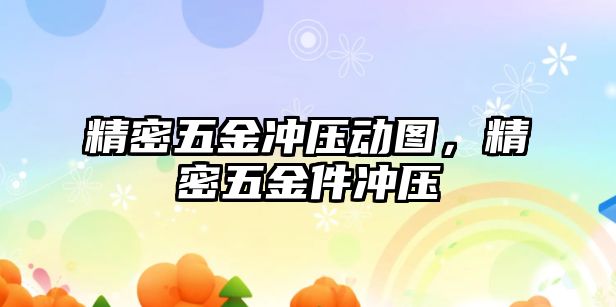 精密五金沖壓動圖，精密五金件沖壓