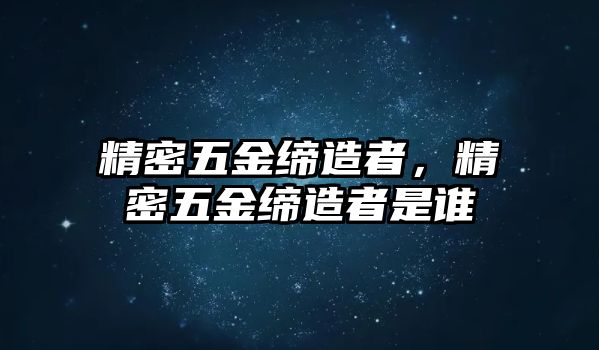 精密五金締造者，精密五金締造者是誰