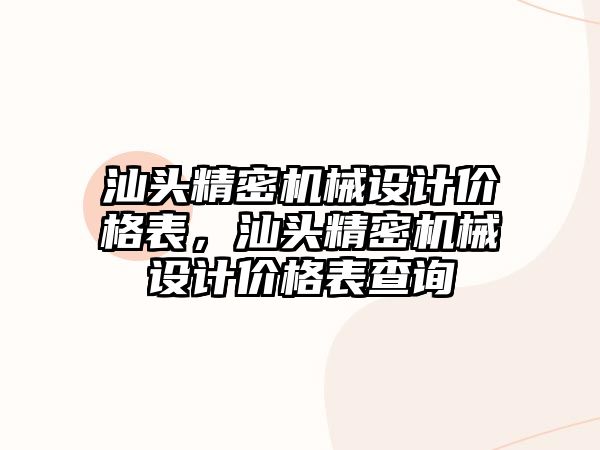 汕頭精密機械設計價格表，汕頭精密機械設計價格表查詢