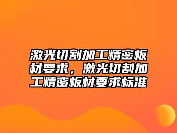 激光切割加工精密板材要求，激光切割加工精密板材要求標準