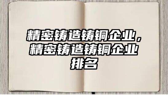 精密鑄造鑄銅企業(yè)，精密鑄造鑄銅企業(yè)排名