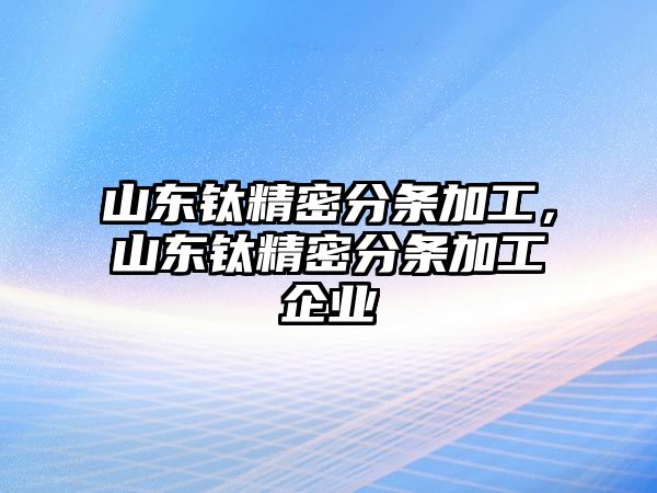 山東鈦精密分條加工，山東鈦精密分條加工企業(yè)