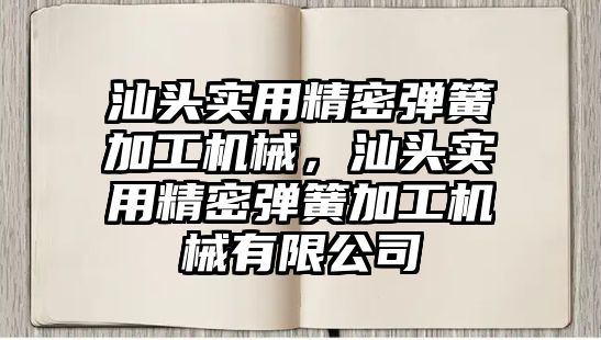 汕頭實用精密彈簧加工機械，汕頭實用精密彈簧加工機械有限公司