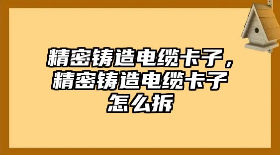 精密鑄造電纜卡子，精密鑄造電纜卡子怎么拆