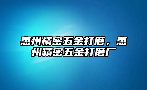 惠州精密五金打磨，惠州精密五金打磨廠