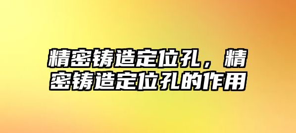 精密鑄造定位孔，精密鑄造定位孔的作用