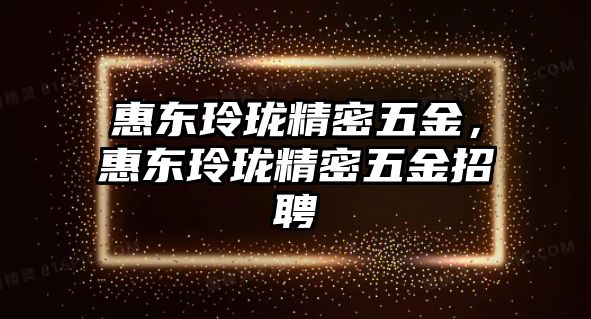 惠東玲瓏精密五金，惠東玲瓏精密五金招聘