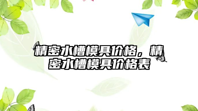 精密水槽模具價(jià)格，精密水槽模具價(jià)格表