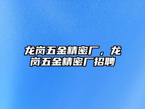 龍崗五金精密廠，龍崗五金精密廠招聘