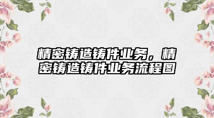 精密鑄造鑄件業(yè)務(wù)，精密鑄造鑄件業(yè)務(wù)流程圖