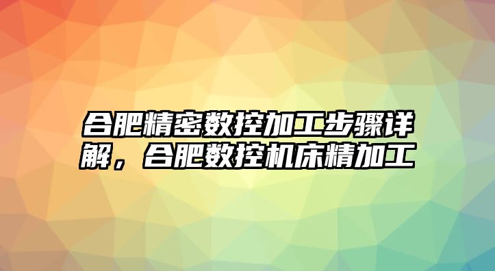 合肥精密數(shù)控加工步驟詳解，合肥數(shù)控機(jī)床精加工