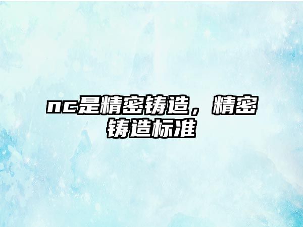 nc是精密鑄造，精密鑄造標(biāo)準(zhǔn)