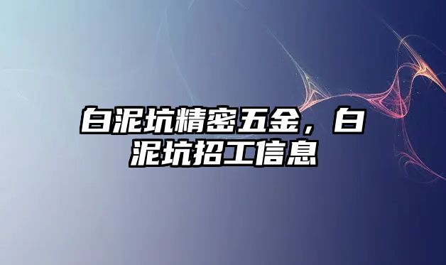 白泥坑精密五金，白泥坑招工信息