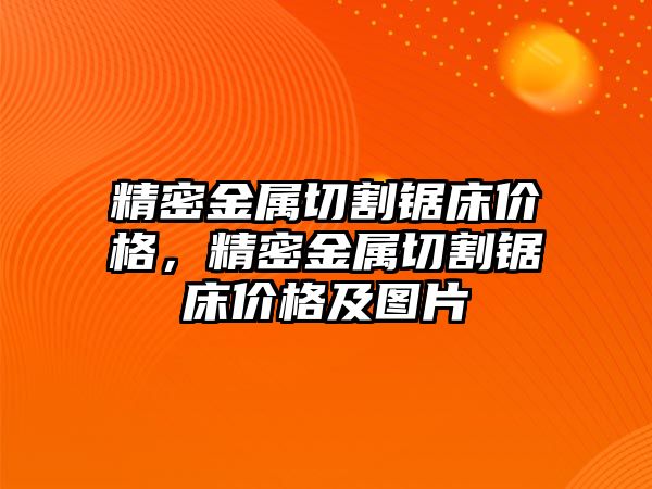 精密金屬切割鋸床價格，精密金屬切割鋸床價格及圖片