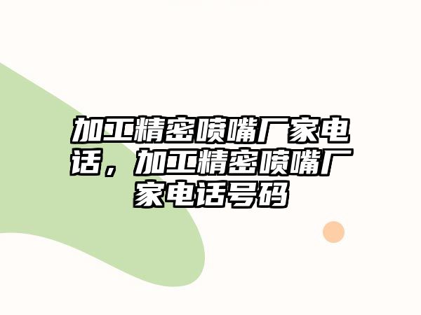 加工精密噴嘴廠家電話，加工精密噴嘴廠家電話號碼