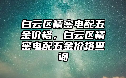 白云區(qū)精密電配五金價格，白云區(qū)精密電配五金價格查詢