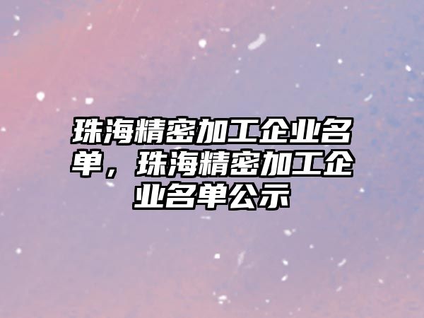 珠海精密加工企業(yè)名單，珠海精密加工企業(yè)名單公示