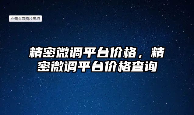 精密微調(diào)平臺價(jià)格，精密微調(diào)平臺價(jià)格查詢