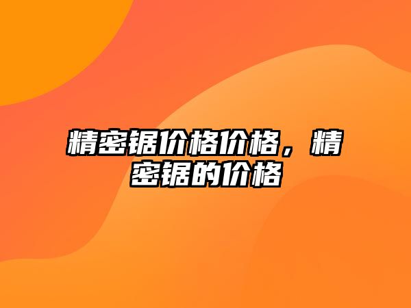 精密鋸價格價格，精密鋸的價格