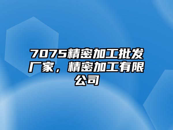 7075精密加工批發(fā)廠家，精密加工有限公司