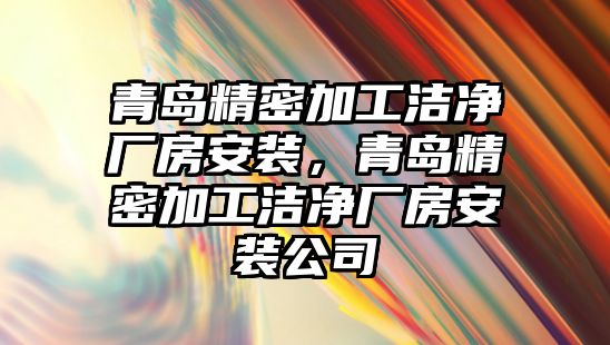 青島精密加工潔凈廠房安裝，青島精密加工潔凈廠房安裝公司